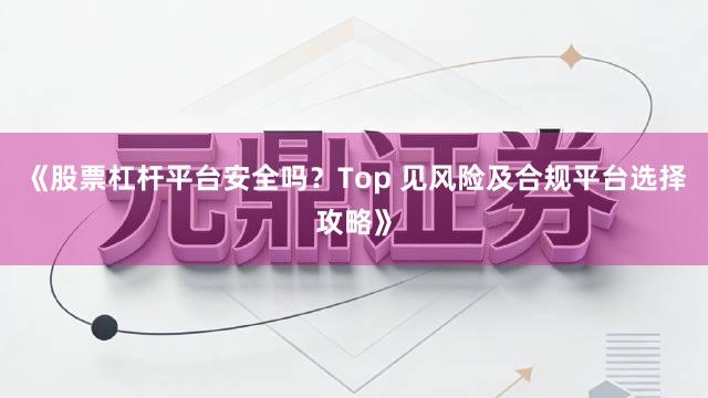 《股票杠杆平台安全吗？Top 见风险及合规平台选择攻略》