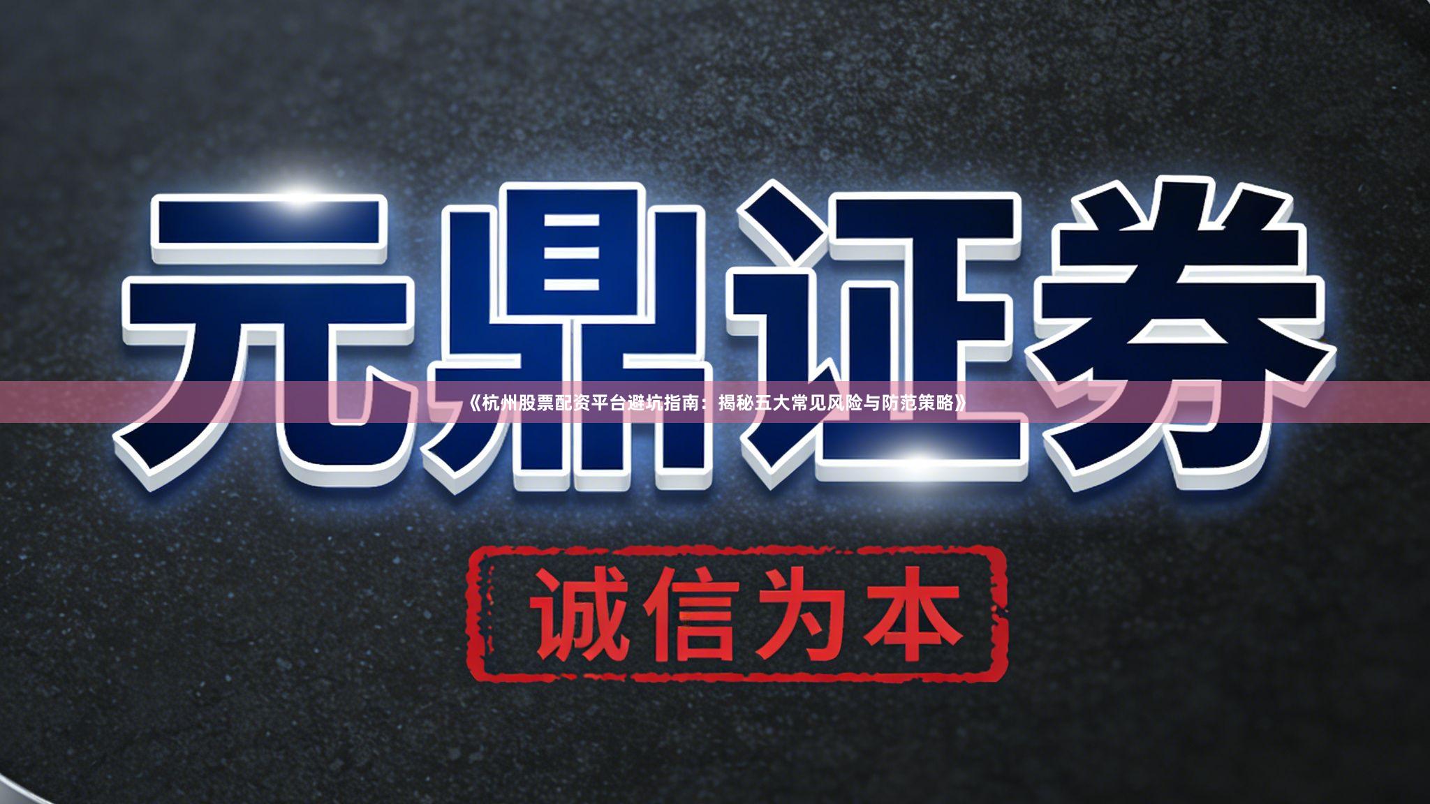 《杭州股票配资平台避坑指南：揭秘五大常见风险与防范策略》