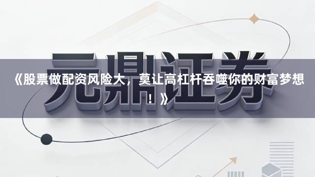 《股票做配资风险大，莫让高杠杆吞噬你的财富梦想！》