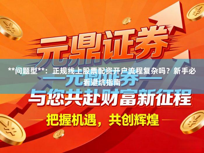 **问题型**：正规线上股票配资开户流程复杂吗？新手必看避坑指南