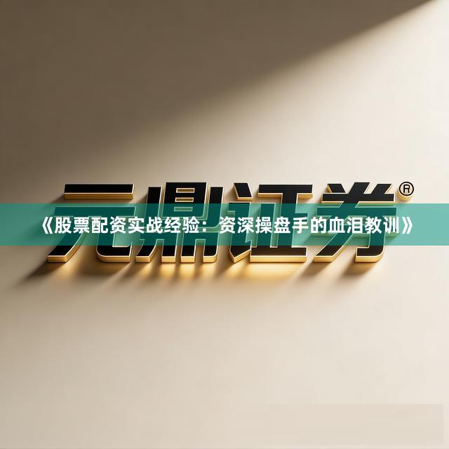 《股票配资实战经验：资深操盘手的血泪教训》