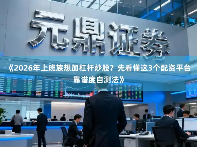 《2026年上班族想加杠杆炒股？先看懂这3个配资平台靠谱度自测法》