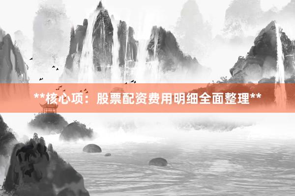 **核心项：股票配资费用明细全面整理**