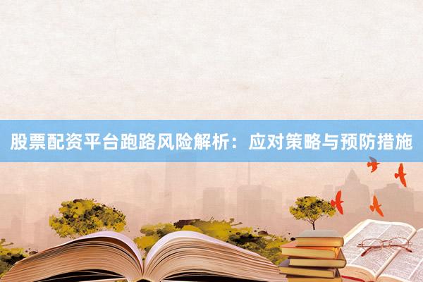股票配资平台跑路风险解析：应对策略与预防措施