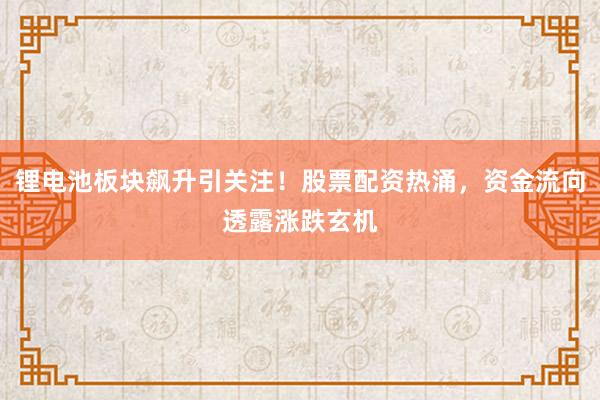 锂电池板块飙升引关注！股票配资热涌，资金流向透露涨跌玄机