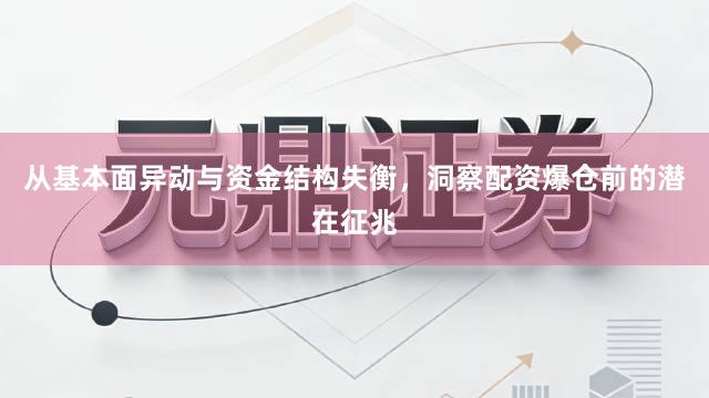从基本面异动与资金结构失衡，洞察配资爆仓前的潜在征兆