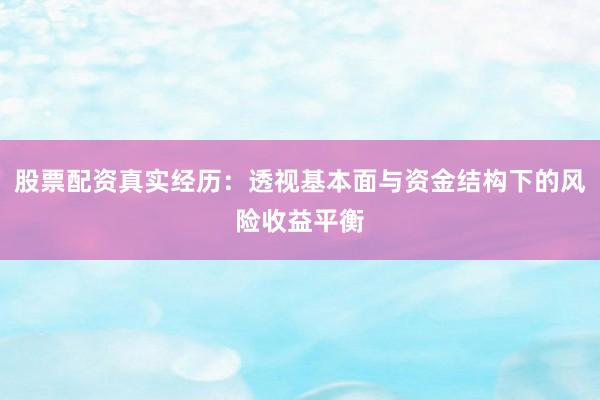 股票配资真实经历:透视基本面与资金结构下的风险收益平衡