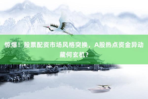 惊爆！股票配资市场风格突换，A股热点资金异动藏何玄机？