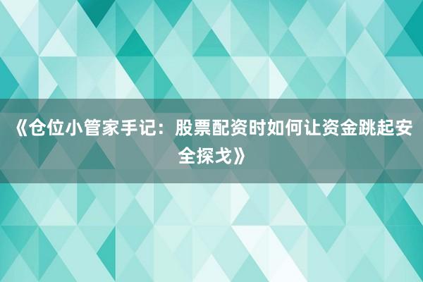 《仓位小管家手记：股票配资时如何让资金跳起安全探戈》