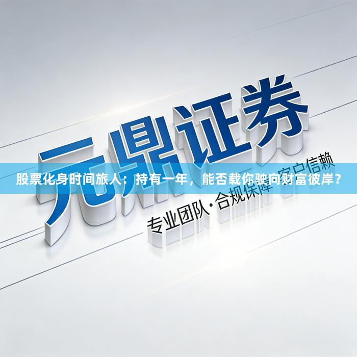 股票化身时间旅人:持有一年,能否载你驶向财富彼岸?