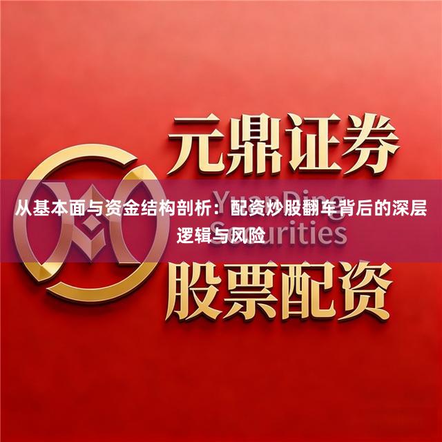 从基本面与资金结构剖析:配资炒股翻车背后的深层逻辑与风险