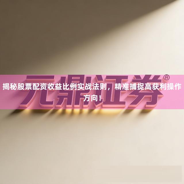揭秘股票配资收益比例实战法则,精准捕捉高获利操作方向!