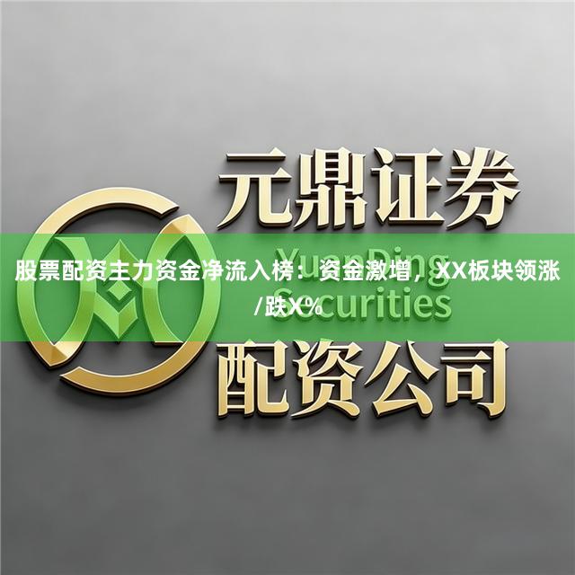 股票配资主力资金净流入榜：资金激增，XX板块领涨/跌X%