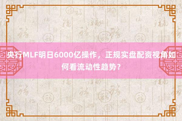 央行MLF明日6000亿操作，正规实盘配资视角如何看流动性趋势？