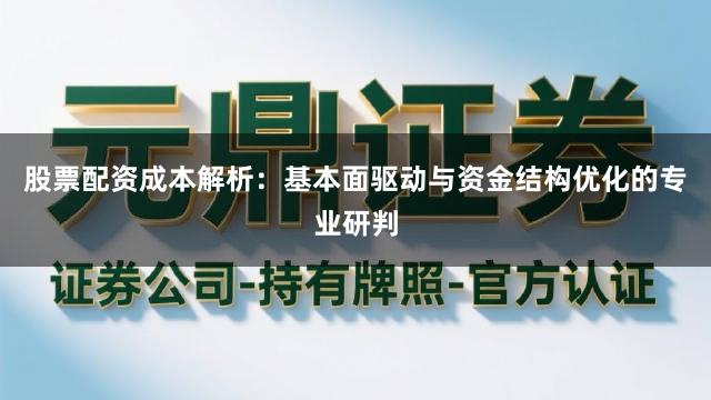 股票配资成本解析：基本面驱动与资金结构优化的专业研判