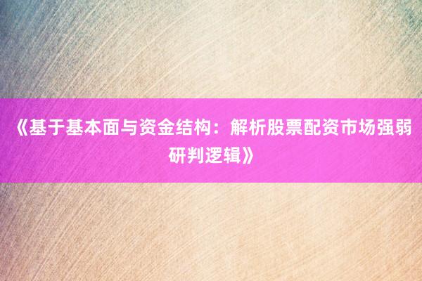 《基于基本面与资金结构：解析股票配资市场强弱研判逻辑》