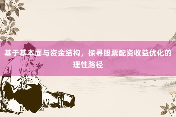 基于基本面与资金结构，探寻股票配资收益优化的理性路径