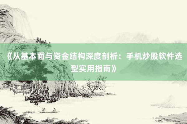 《从基本面与资金结构深度剖析：手机炒股软件选型实用指南》