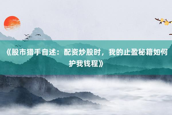 《股市猎手自述：配资炒股时，我的止盈秘籍如何护我钱程》
