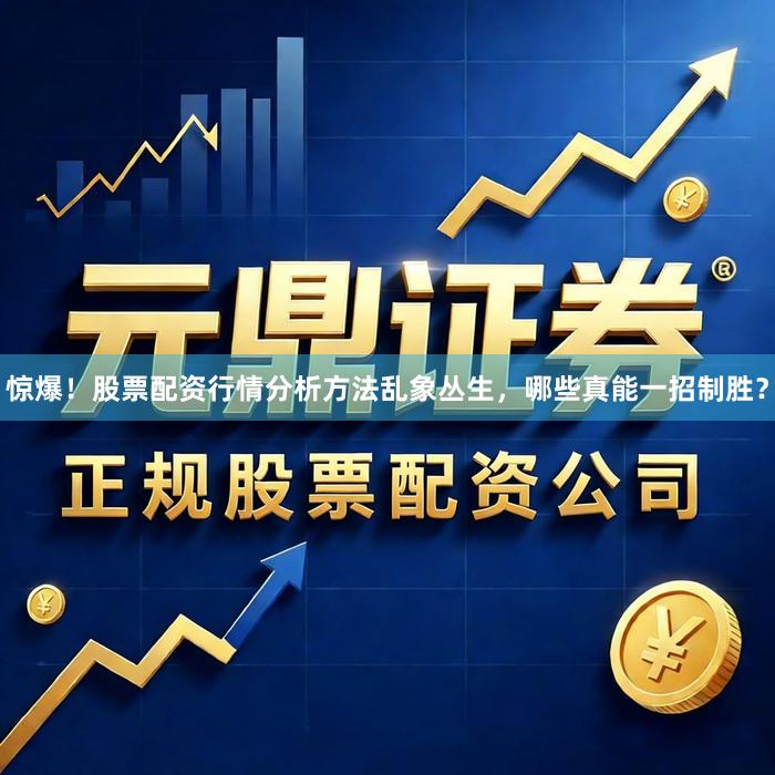惊爆!股票配资行情分析方法乱象丛生,哪些真能一招制胜?
