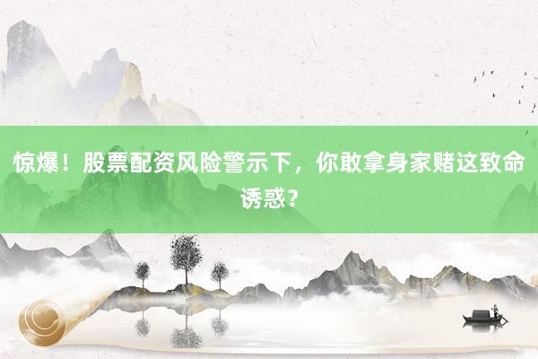 惊爆！股票配资风险警示下，你敢拿身家赌这致命诱惑？