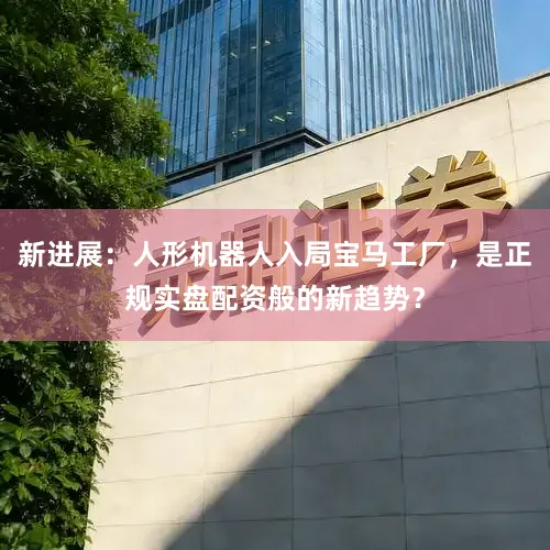 新进展:人形机器人入局宝马工厂,是正规实盘配资般的新趋势?