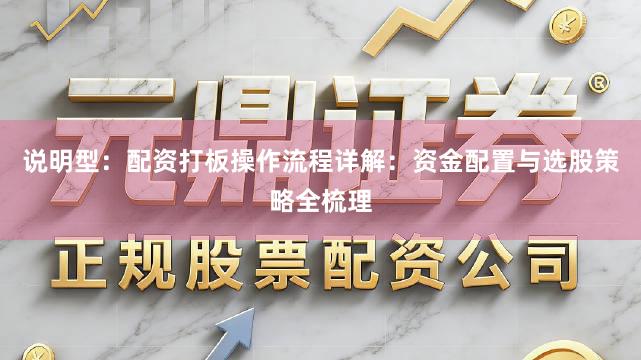 说明型：配资打板操作流程详解：资金配置与选股策略全梳理