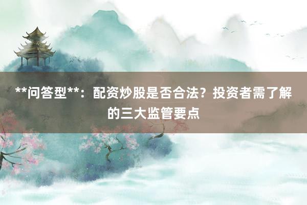 **问答型**：配资炒股是否合法？投资者需了解的三大监管要点