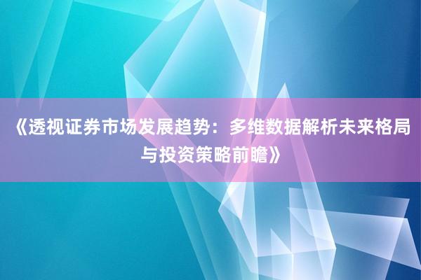 《透视证券市场发展趋势：多维数据解析未来格局与投资策略前瞻》