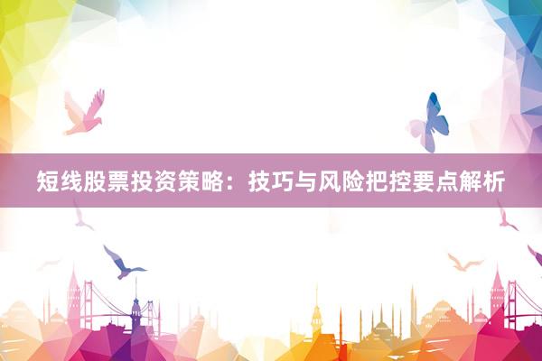 短线股票投资策略：技巧与风险把控要点解析