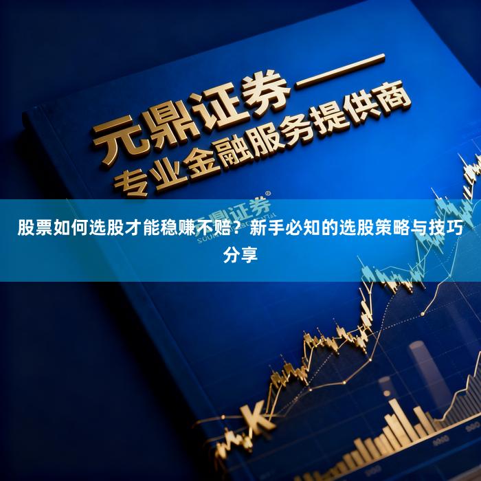 股票如何选股才能稳赚不赔？新手必知的选股策略与技巧分享