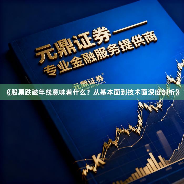 《股票跌破年线意味着什么？从基本面到技术面深度剖析》