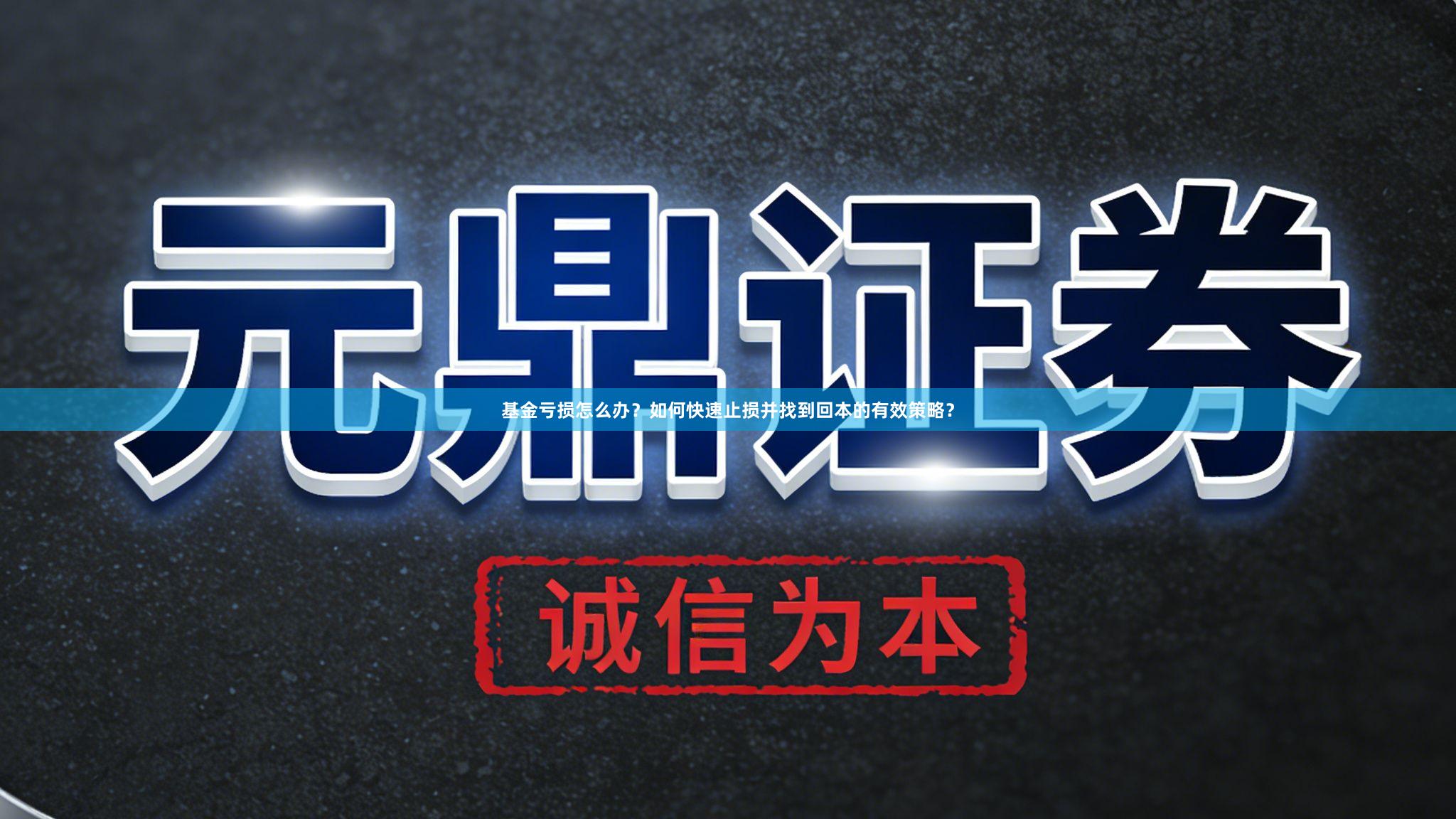 基金亏损怎么办？如何快速止损并找到回本的有效策略？