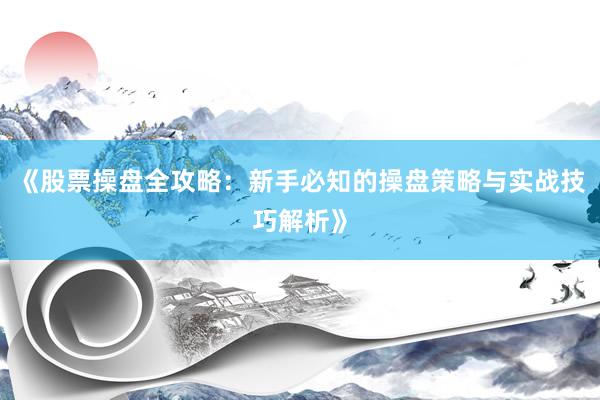 《股票操盘全攻略：新手必知的操盘策略与实战技巧解析》
