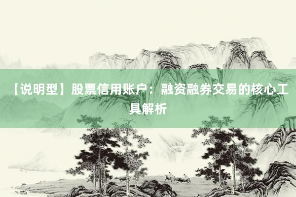 【说明型】股票信用账户：融资融券交易的核心工具解析