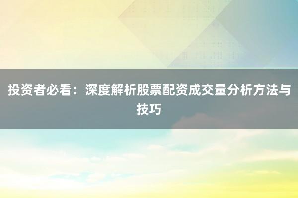 投资者必看：深度解析股票配资成交量分析方法与技巧