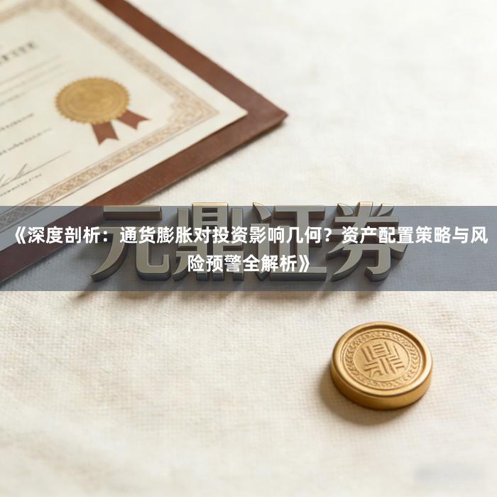 《深度剖析：通货膨胀对投资影响几何？资产配置策略与风险预警全解析》