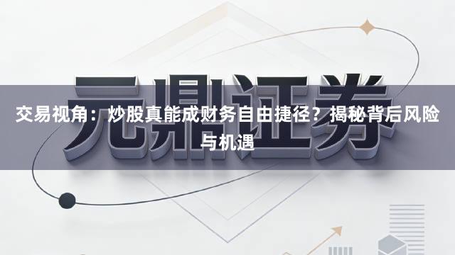 交易视角：炒股真能成财务自由捷径？揭秘背后风险与机遇