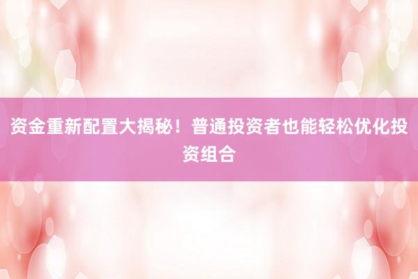 资金重新配置大揭秘！普通投资者也能轻松优化投资组合