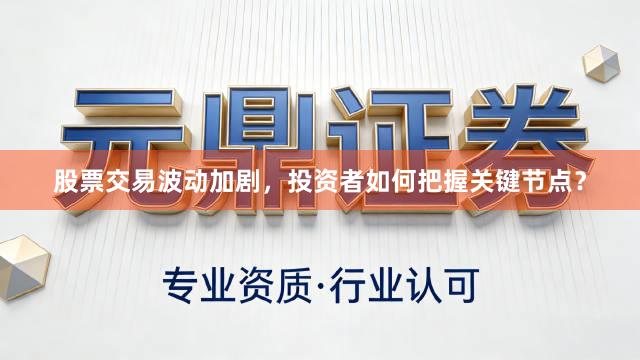 股票交易波动加剧，投资者如何把握关键节点？