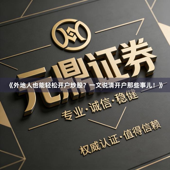 《外地人也能轻松开户炒股？一文说清开户那些事儿！》