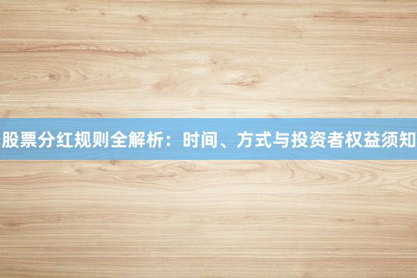 股票分红规则全解析：时间、方式与投资者权益须知