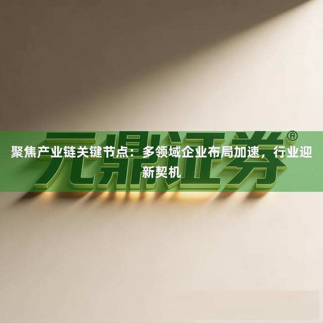 聚焦产业链关键节点：多领域企业布局加速，行业迎新契机