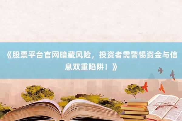 《股票平台官网暗藏风险，投资者需警惕资金与信息双重陷阱！》