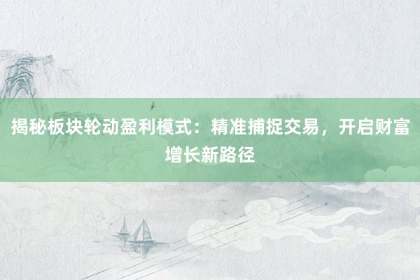 揭秘板块轮动盈利模式：精准捕捉交易，开启财富增长新路径