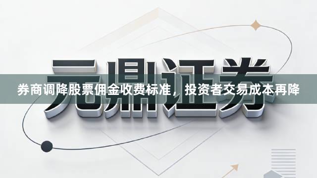 券商调降股票佣金收费标准，投资者交易成本再降