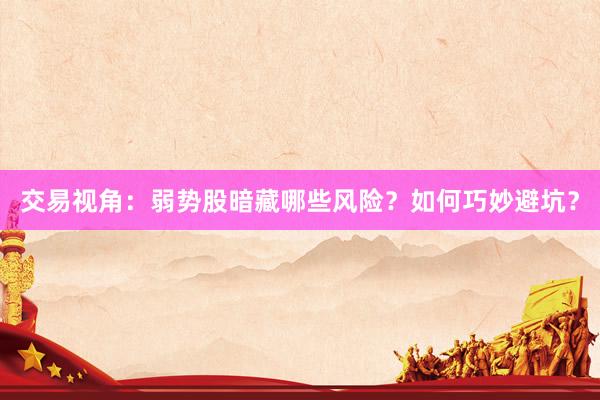 交易视角：弱势股暗藏哪些风险？如何巧妙避坑？