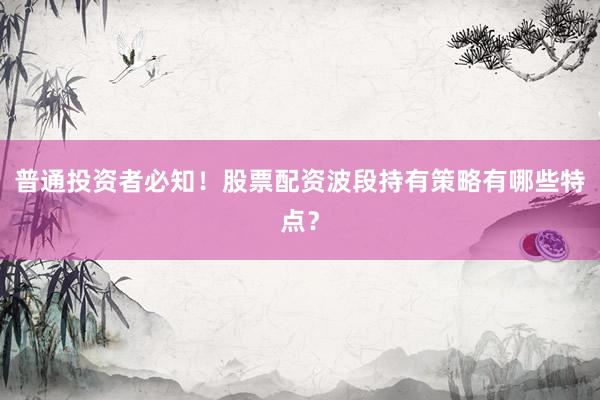 普通投资者必知！股票配资波段持有策略有哪些特点？