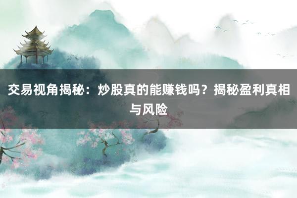 交易视角揭秘：炒股真的能赚钱吗？揭秘盈利真相与风险