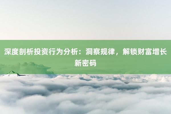 深度剖析投资行为分析：洞察规律，解锁财富增长新密码